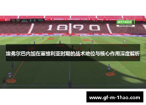 埃弗尔巴内加在塞维利亚时期的战术地位与核心作用深度解析