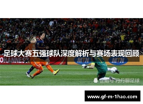 足球大赛五强球队深度解析与赛场表现回顾