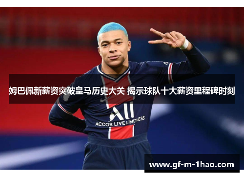 姆巴佩新薪资突破皇马历史大关 揭示球队十大薪资里程碑时刻 姆巴佩新薪资突破皇马历史大关 揭示球队十大薪资里程碑时刻