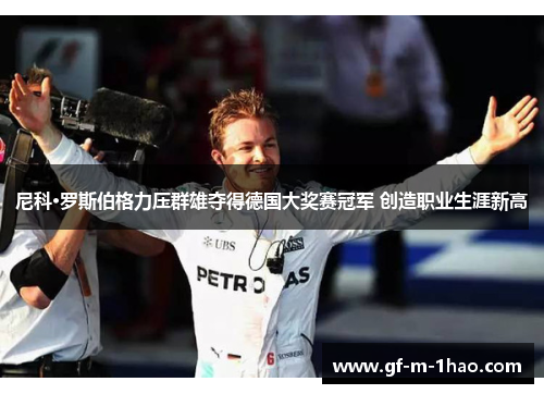 尼科·罗斯伯格力压群雄夺得德国大奖赛冠军 创造职业生涯新高 尼科·罗斯伯格力压群雄夺得德国大奖赛冠军 创造职业生涯新高