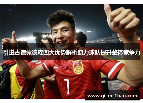 引进古德蒙德森四大优势解析助力球队提升整体竞争力 引进古德蒙德森四大优势解析助力球队提升整体竞争力