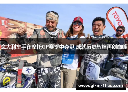 意大利车手在摩托GP赛季中夺冠 成就历史辉煌再创巅峰