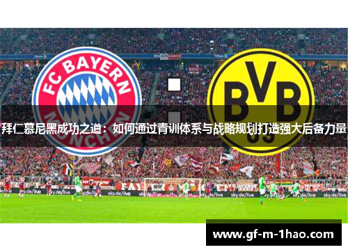 拜仁慕尼黑成功之道:如何通过青训体系与战略规划打造强大后备力量 拜仁慕尼黑成功之道:如何通过青训体系与战略规划打造强大后备力量