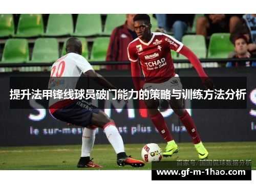 提升法甲锋线球员破门能力的策略与训练方法分析 提升法甲锋线球员破门能力的策略与训练方法分析