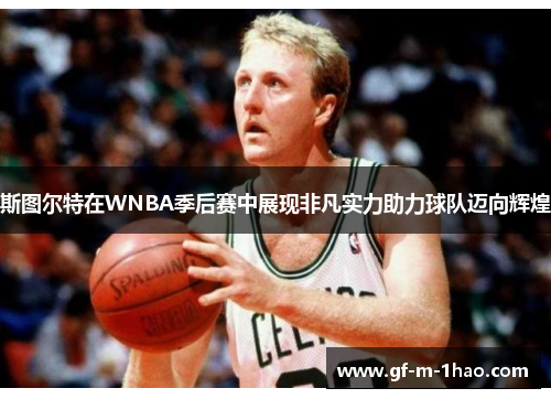 斯图尔特在WNBA季后赛中展现非凡实力助力球队迈向辉煌