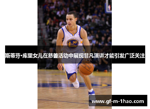 斯蒂芬·库里女儿在慈善活动中展现非凡演讲才能引发广泛关注