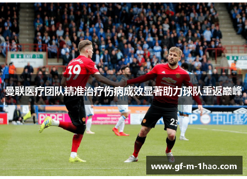 曼联医疗团队精准治疗伤病成效显著助力球队重返巅峰