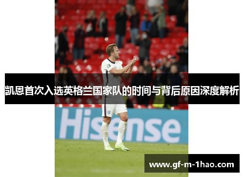凯恩首次入选英格兰国家队的时间与背后原因深度解析 凯恩首次入选英格兰国家队的时间与背后原因深度解析