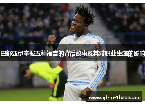 巴舒亚伊掌握五种语言的背后故事及其对职业生涯的影响