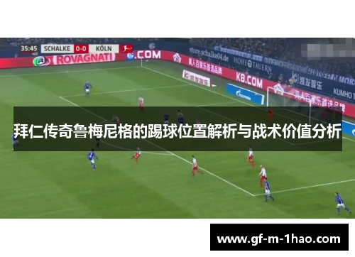 拜仁传奇鲁梅尼格的踢球位置解析与战术价值分析