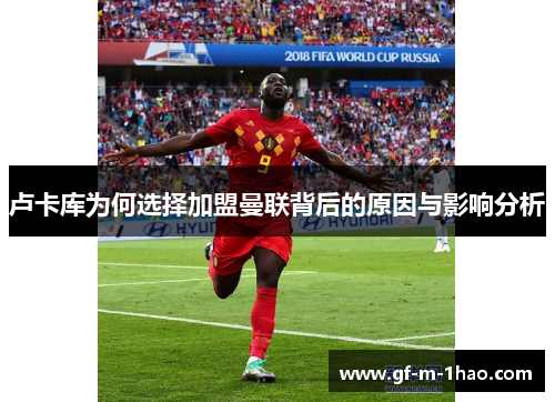 卢卡库为何选择加盟曼联背后的原因与影响分析