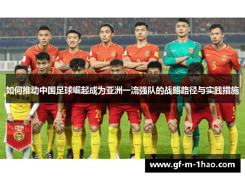 如何推动中国足球崛起成为亚洲一流强队的战略路径与实践措施
