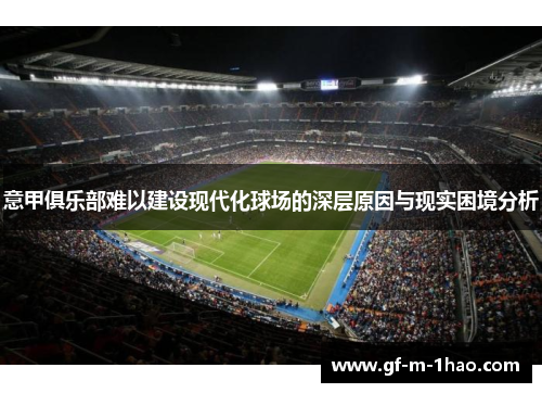 意甲俱乐部难以建设现代化球场的深层原因与现实困境分析