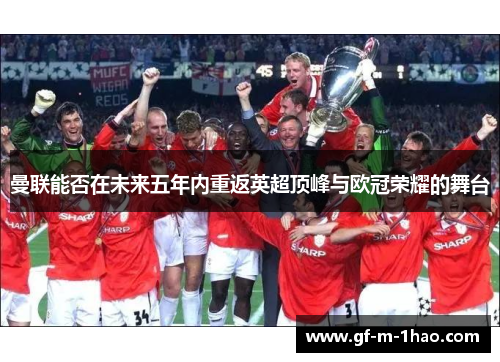 曼联能否在未来五年内重返英超顶峰与欧冠荣耀的舞台