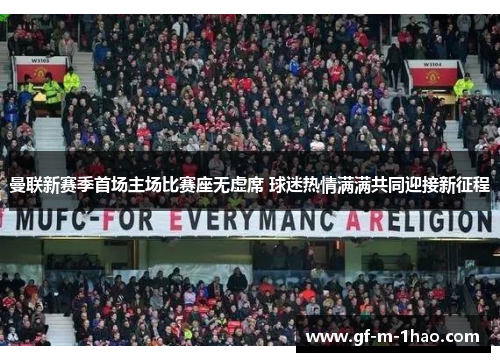 曼联新赛季首场主场比赛座无虚席 球迷热情满满共同迎接新征程