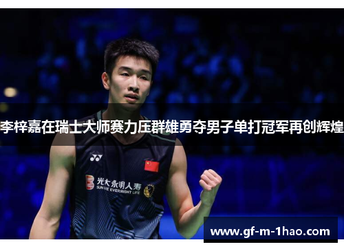 李梓嘉在瑞士大师赛力压群雄勇夺男子单打冠军再创辉煌 李梓嘉在瑞士大师赛力压群雄勇夺男子单打冠军再创辉煌