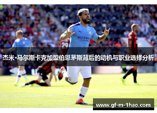 杰米·马尔斯卡克加盟伯恩茅斯背后的动机与职业选择分析