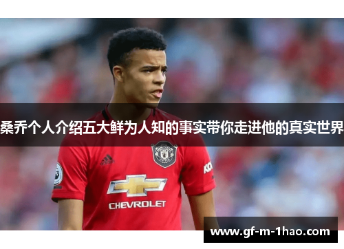 桑乔个人介绍五大鲜为人知的事实带你走进他的真实世界