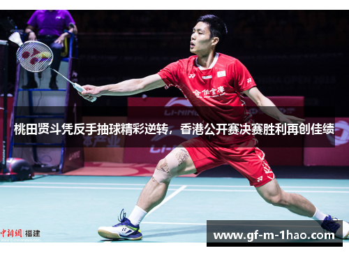 桃田贤斗凭反手抽球精彩逆转,香港公开赛决赛胜利再创佳绩 桃田贤斗凭反手抽球精彩逆转,香港公开赛决赛胜利再创佳绩