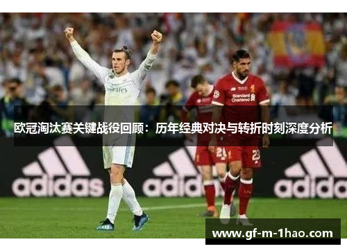 欧冠淘汰赛关键战役回顾:历年经典对决与转折时刻深度分析 欧冠淘汰赛关键战役回顾:历年经典对决与转折时刻深度分析