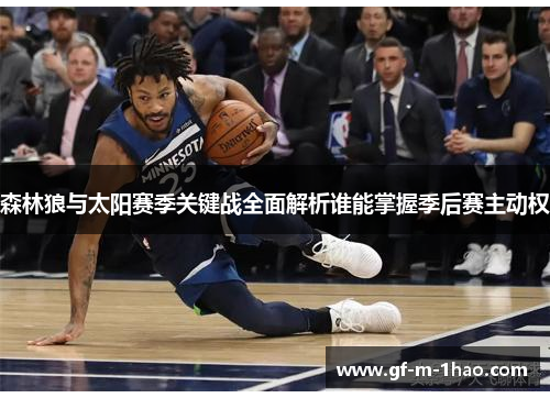 森林狼与太阳赛季关键战全面解析谁能掌握季后赛主动权 森林狼与太阳赛季关键战全面解析谁能掌握季后赛主动权