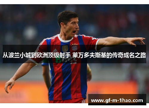 从波兰小城到欧洲顶级射手 莱万多夫斯基的传奇成名之路 从波兰小城到欧洲顶级射手 莱万多夫斯基的传奇成名之路