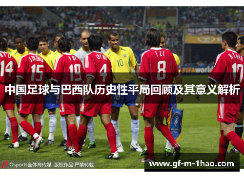 中国足球与巴西队历史性平局回顾及其意义解析 中国足球与巴西队历史性平局回顾及其意义解析