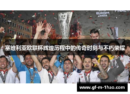 塞维利亚欧联杯辉煌历程中的传奇时刻与不朽荣耀 塞维利亚欧联杯辉煌历程中的传奇时刻与不朽荣耀