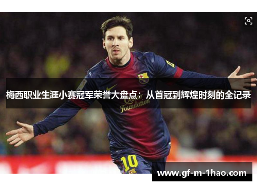 梅西职业生涯小赛冠军荣誉大盘点:从首冠到辉煌时刻的全记录 梅西职业生涯小赛冠军荣誉大盘点:从首冠到辉煌时刻的全记录