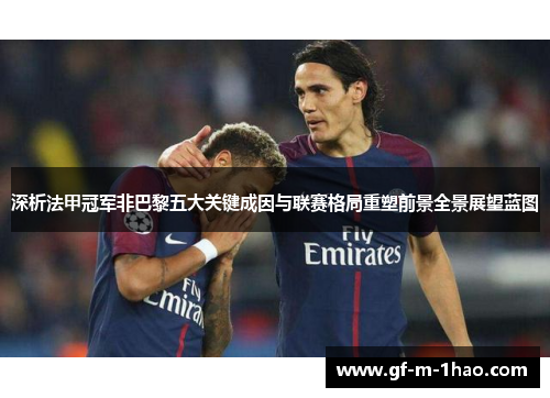深析法甲冠军非巴黎五大关键成因与联赛格局重塑前景全景展望蓝图 深析法甲冠军非巴黎五大关键成因与联赛格局重塑前景全景展望蓝图