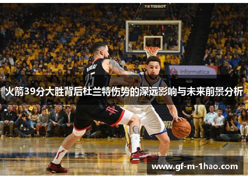 火箭39分大胜背后杜兰特伤势的深远影响与未来前景分析 火箭39分大胜背后杜兰特伤势的深远影响与未来前景分析