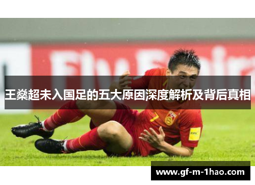 王燊超未入国足的五大原因深度解析及背后真相 王燊超未入国足的五大原因深度解析及背后真相