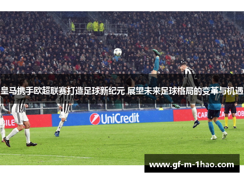 皇马携手欧超联赛打造足球新纪元 展望未来足球格局的变革与机遇 皇马携手欧超联赛打造足球新纪元 展望未来足球格局的变革与机遇