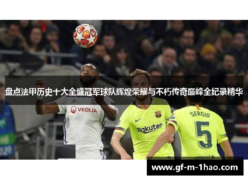 盘点法甲历史十大全盛冠军球队辉煌荣耀与不朽传奇巅峰全纪录精华
