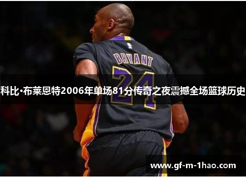 科比·布莱恩特2006年单场81分传奇之夜震撼全场篮球历史