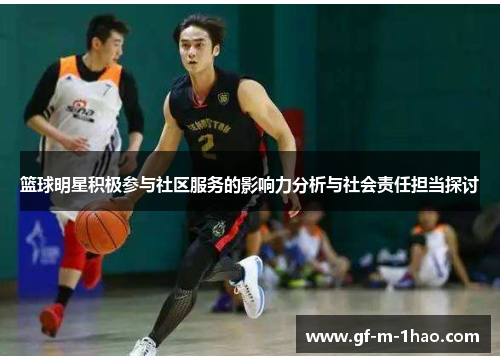 篮球明星积极参与社区服务的影响力分析与社会责任担当探讨