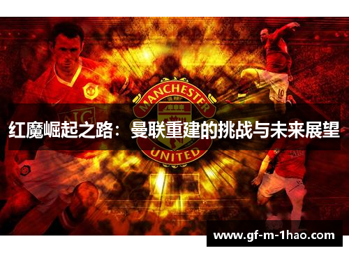 红魔崛起之路：曼联重建的挑战与未来展望
