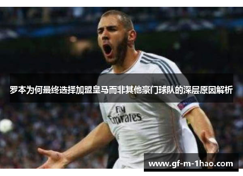 罗本为何最终选择加盟皇马而非其他豪门球队的深层原因解析