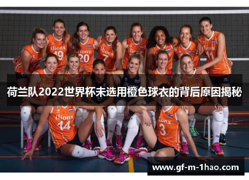荷兰队2022世界杯未选用橙色球衣的背后原因揭秘