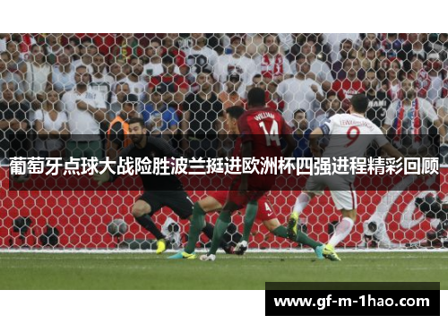 葡萄牙点球大战险胜波兰挺进欧洲杯四强进程精彩回顾
