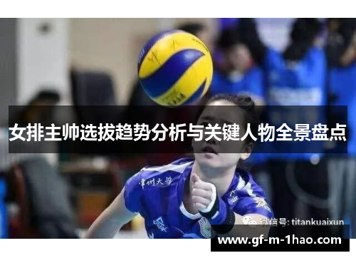 女排主帅选拔趋势分析与关键人物全景盘点