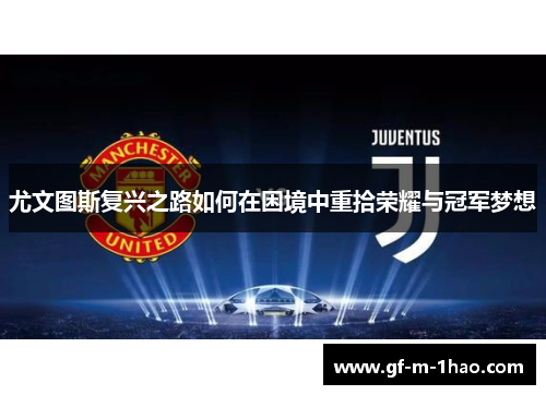 尤文图斯复兴之路如何在困境中重拾荣耀与冠军梦想