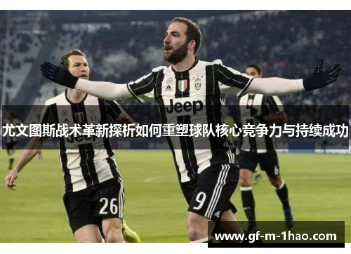 尤文图斯战术革新探析如何重塑球队核心竞争力与持续成功