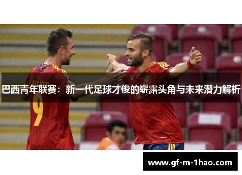 巴西青年联赛：新一代足球才俊的崭露头角与未来潜力解析