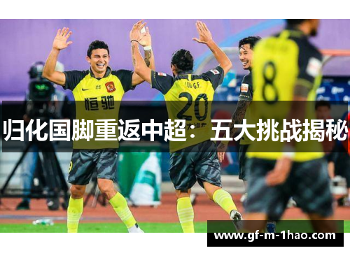归化国脚重返中超：五大挑战揭秘