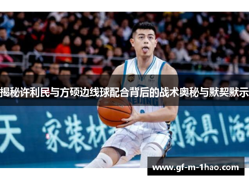 揭秘许利民与方硕边线球配合背后的战术奥秘与默契默示