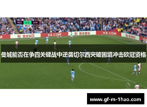 曼城能否在争四关键战中逆袭切尔西突破困境冲击欧冠资格