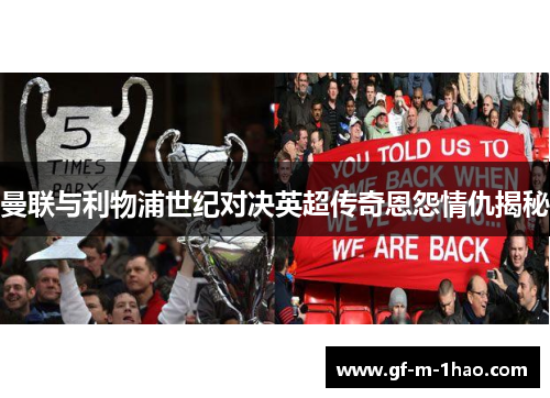 曼联与利物浦世纪对决英超传奇恩怨情仇揭秘 曼联与利物浦世纪对决英超传奇恩怨情仇揭秘