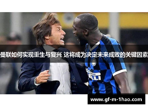 曼联如何实现重生与复兴 这将成为决定未来成败的关键因素