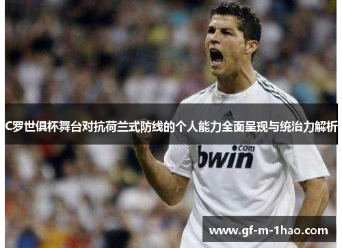 C罗世俱杯舞台对抗荷兰式防线的个人能力全面呈现与统治力解析